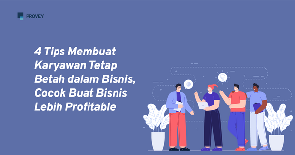 4 Tips Membuat Karyawan Tetap Betah dalam Bisnis, Cocok Buat Bisnis Lebih Profitable